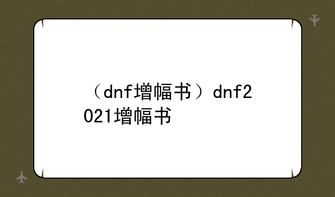 （dnf增幅书）dnf2021增幅书