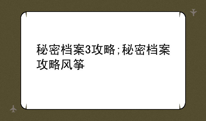 秘密档案3攻略;秘密档案攻略风筝