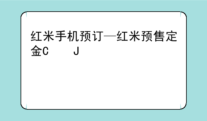 红米手机预订—红米预售定金可以退吗