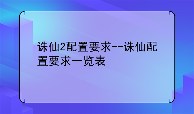 诛仙2配置要求--诛仙配置要求一览表