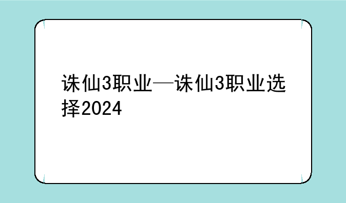 诛仙3职业—诛仙3职业选择2024