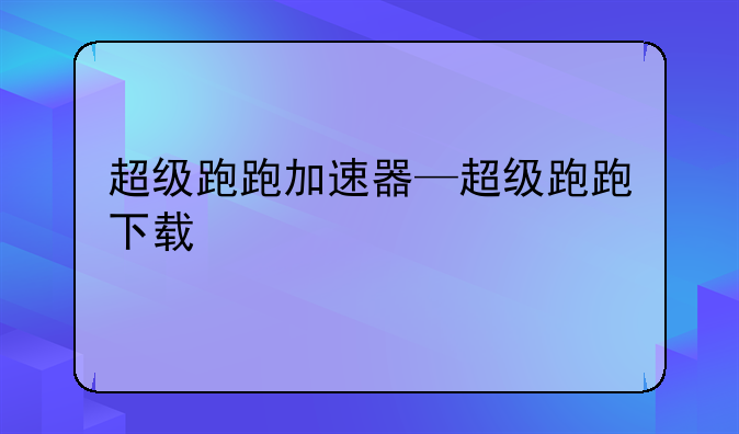 超级跑跑加速器—超级跑跑下载