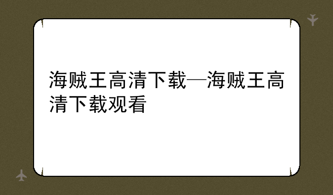 海贼王高清下载—海贼王高清下载观看