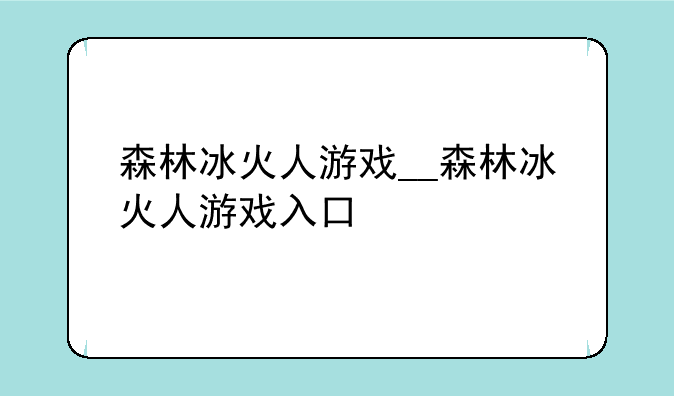 森林冰火人游戏__森林冰火人游戏入口