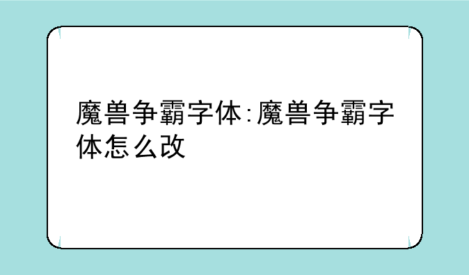 魔兽争霸字体:魔兽争霸字体怎么改