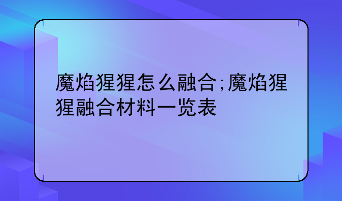 魔焰猩猩怎么融合;魔焰猩猩融合材料一览表