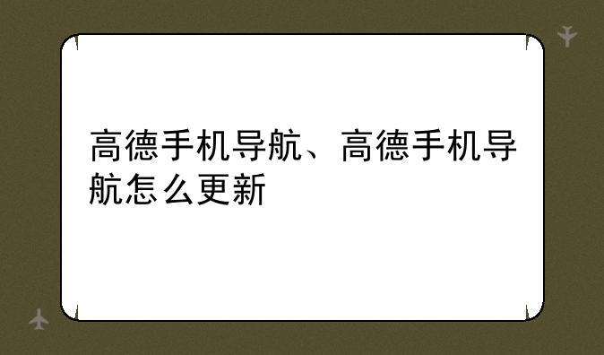 高德手机导航、高德手机导航怎么更新