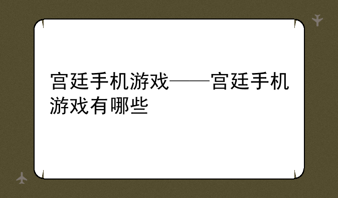 宫廷手机游戏——宫廷手机游戏有哪些