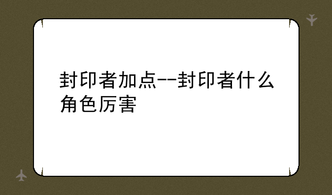 封印者加点--封印者什么角色厉害