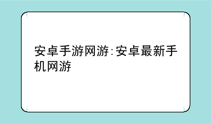 安卓手游网游:安卓最新手机网游