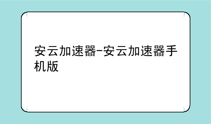安云加速器-安云加速器手机版