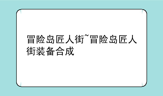 冒险岛匠人街~冒险岛匠人街装备合成