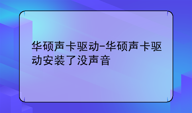华硕声卡驱动-华硕声卡驱动安装了没声音