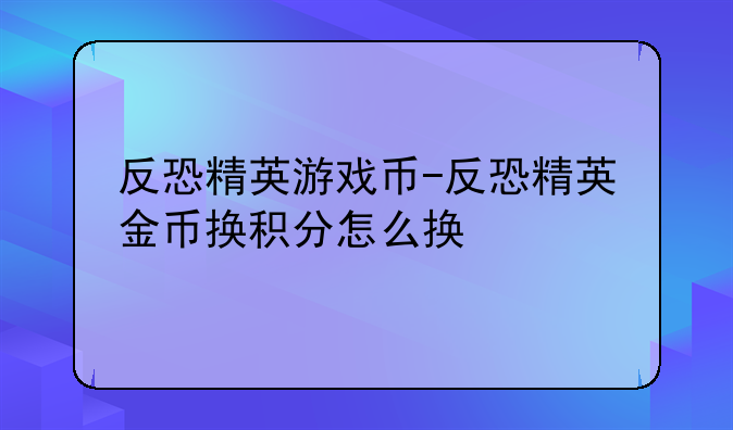 反恐精英游戏币-反恐精英金币换积分怎么换