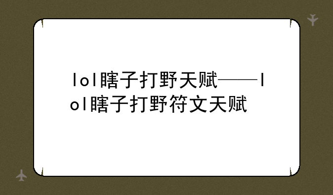 lol瞎子打野天赋——lol瞎子打野符文天赋